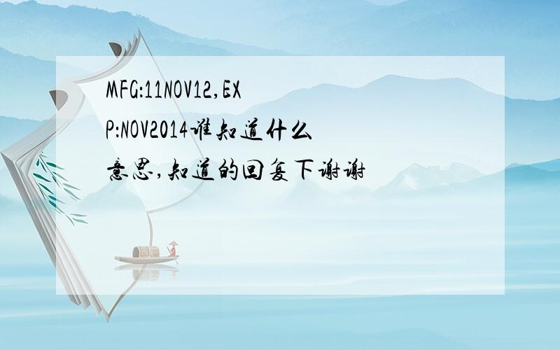 MFG：11NOV12,EXP：NOV2014谁知道什么意思,知道的回复下谢谢