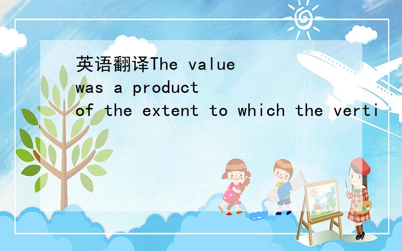 英语翻译The value was a product of the extent to which the verti