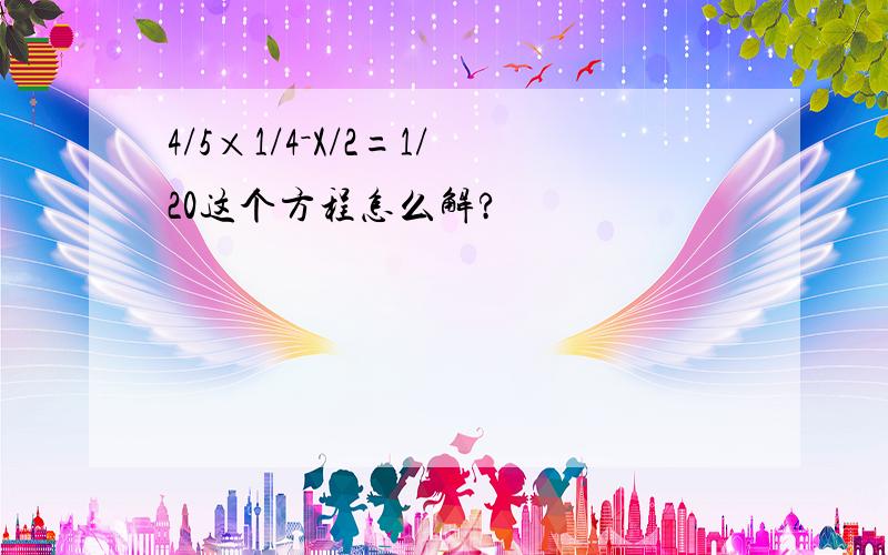 4/5×1/4－X/2=1/20这个方程怎么解?