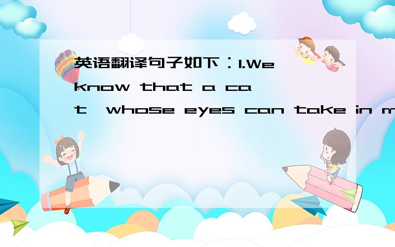 英语翻译句子如下：1.We know that a cat,whose eyes can take in many mo