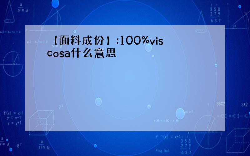 【面料成份】:100%viscosa什么意思