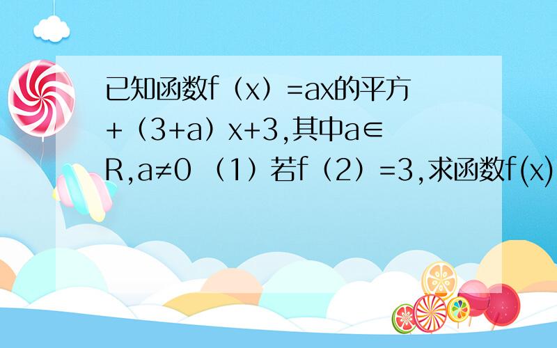 已知函数f（x）=ax的平方+（3+a）x+3,其中a∈R,a≠0 （1）若f（2）=3,求函数f(x)的表达式 2）在