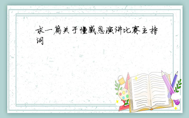 求一篇关于懂感恩演讲比赛主持词