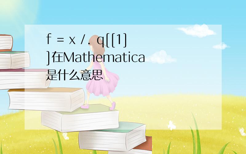 f = x /. q[[1]]在Mathematica 是什么意思