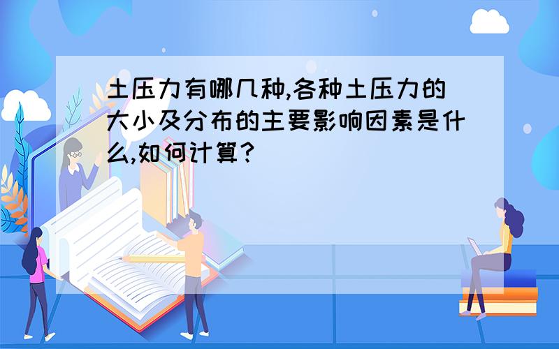 土压力有哪几种,各种土压力的大小及分布的主要影响因素是什么,如何计算?