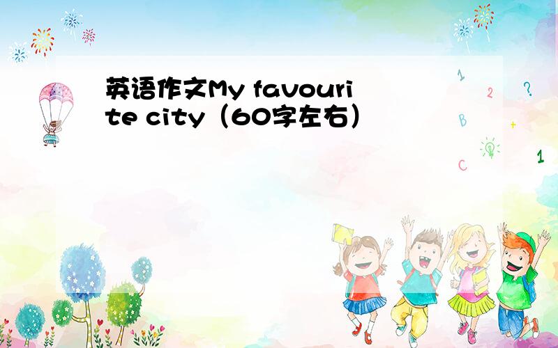 英语作文My favourite city（60字左右）