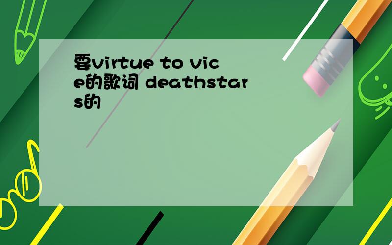 要virtue to vice的歌词 deathstars的