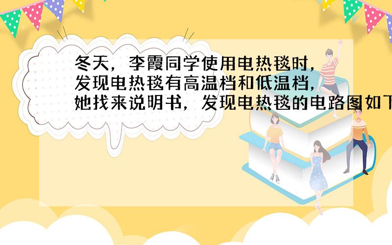 冬天，李霞同学使用电热毯时，发现电热毯有高温档和低温档，她找来说明书，发现电热毯的电路图如下图所示，电热毯工作时电路要么