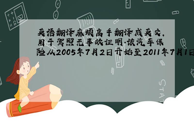 英语翻译麻烦高手翻译成英文,用于驾照无事故证明.该汽车保险从2005年7月2日开始至2011年7月1日结束.该汽车保险的