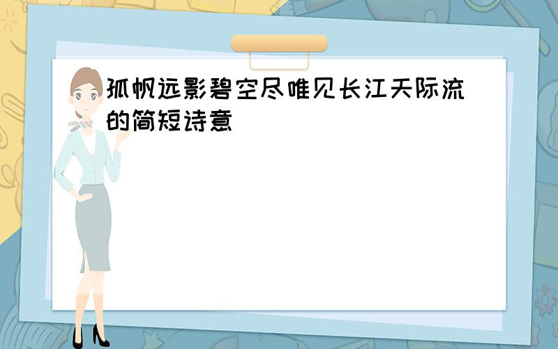 孤帆远影碧空尽唯见长江天际流的简短诗意