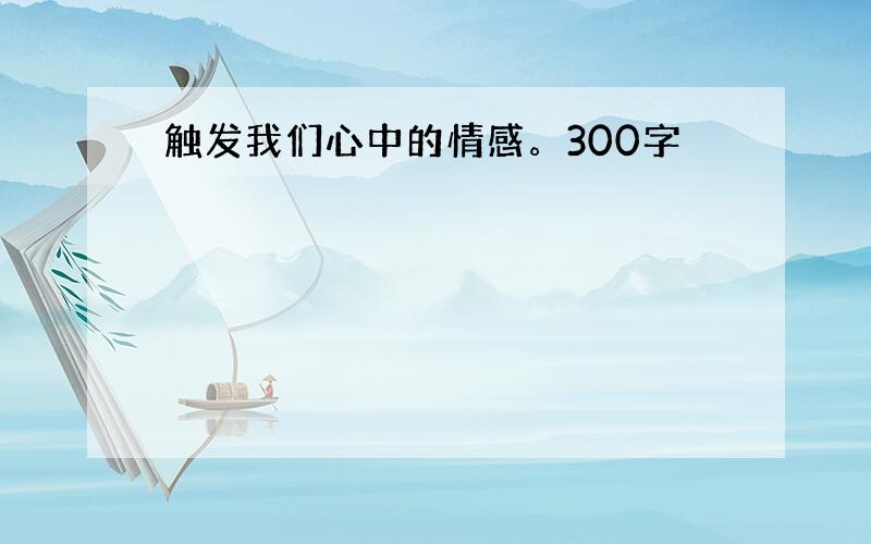 触发我们心中的情感。300字