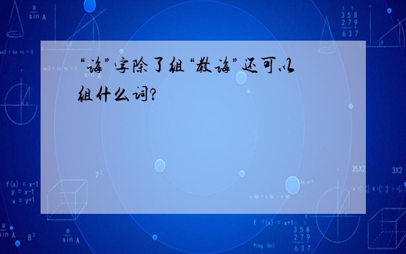 “诲”字除了组“教诲”还可以组什么词?