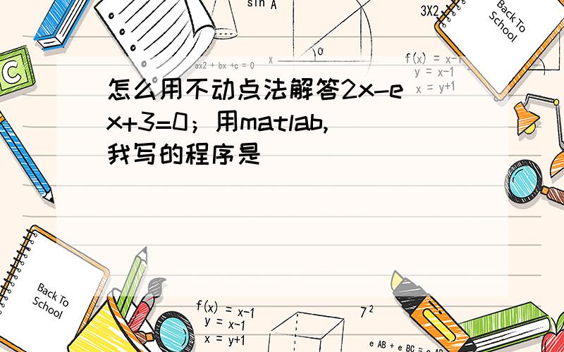 怎么用不动点法解答2x-e^x+3=0；用matlab,我写的程序是