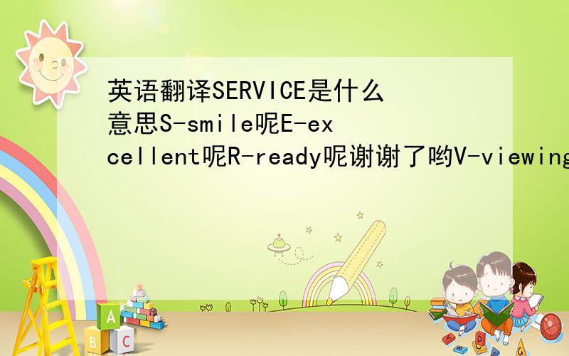 英语翻译SERVICE是什么意思S-smile呢E-excellent呢R-ready呢谢谢了哟V-viewing呢I-