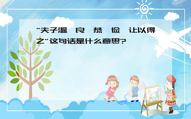 “夫子温、良、恭、俭、让以得之”这句话是什么意思?