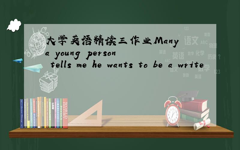 大学英语精读三作业Many a young person tells me he wants to be a write