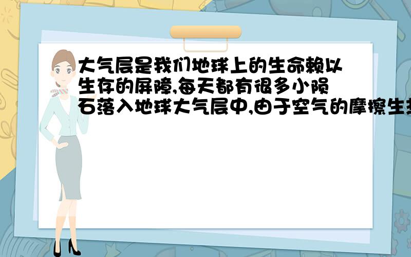 大气层是我们地球上的生命赖以生存的屏障,每天都有很多小陨石落入地球大气层中,由于空气的摩擦生热,