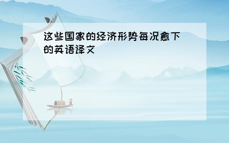 这些国家的经济形势每况愈下 的英语译文