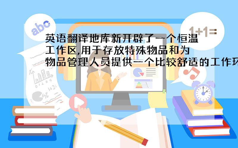 英语翻译地库新开辟了一个恒温工作区,用于存放特殊物品和为物品管理人员提供一个比较舒适的工作环境.在符合设计要求的前提下,