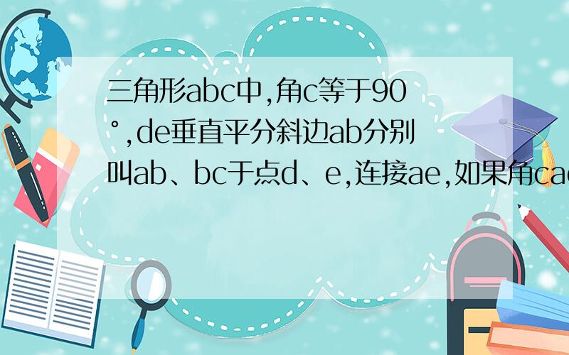 三角形abc中,角c等于90°,de垂直平分斜边ab分别叫ab、bc于点d、e,连接ae,如果角cae等于∠b+30°.