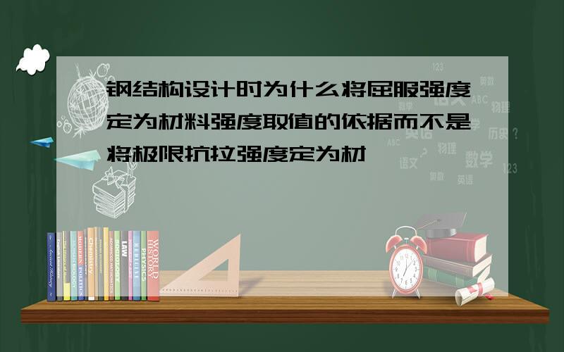 钢结构设计时为什么将屈服强度定为材料强度取值的依据而不是将极限抗拉强度定为材