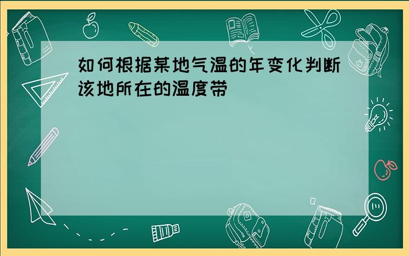 如何根据某地气温的年变化判断该地所在的温度带