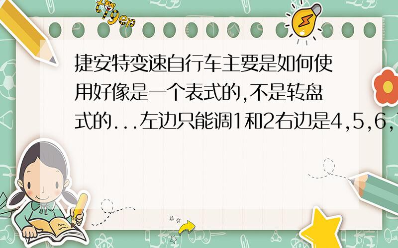 捷安特变速自行车主要是如何使用好像是一个表式的,不是转盘式的...左边只能调1和2右边是4,5,6,7.如何使用.诶.看