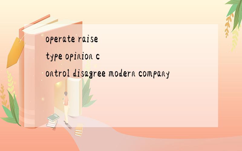 operate raise type opinion control disagree modern company