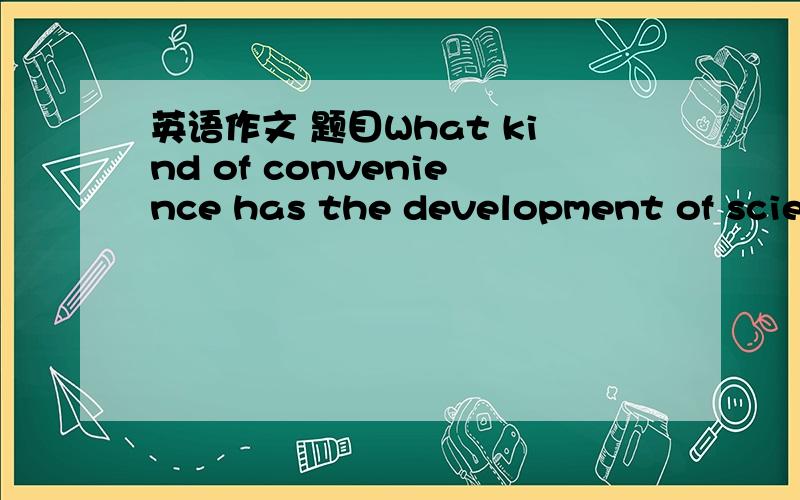 英语作文 题目What kind of convenience has the development of scien