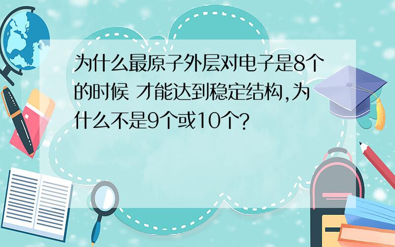 为什么最原子外层对电子是8个的时候 才能达到稳定结构,为什么不是9个或10个?