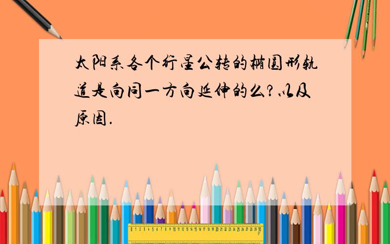 太阳系各个行星公转的椭圆形轨道是向同一方向延伸的么?以及原因.