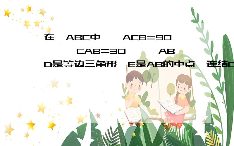 在△ABC中,∠ACB=90°,∠CAB=30°,△ABD是等边三角形,E是AB的中点,连结CE并延长交AD于F