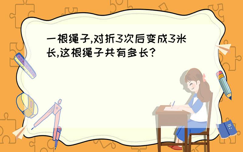 一根绳子,对折3次后变成3米长,这根绳子共有多长?