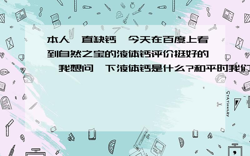 本人一直缺钙,今天在百度上看到自然之宝的液体钙评价挺好的,我想问一下液体钙是什么?和平时我们吃的钙片功效一样吗?吃了有什