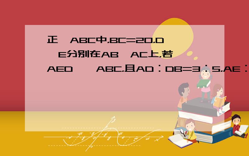 正△ABC中，BC=20，D、E分别在AB、AC上，若△AED∽△ABC，且AD：DB=3：5，AE：EC=2，则DE=