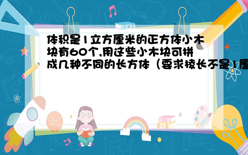 体积是1立方厘米的正方体小木块有60个,用这些小木块可拼成几种不同的长方体（要求棱长不是1厘米）