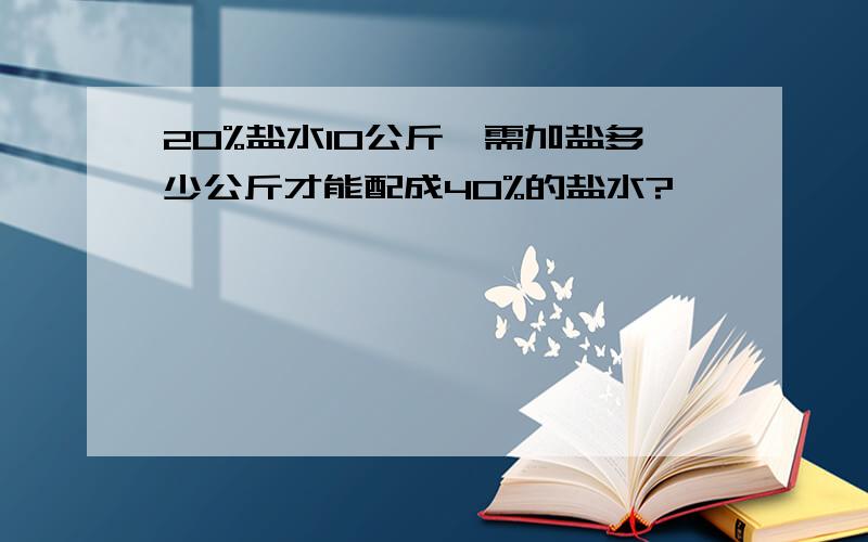 20%盐水10公斤,需加盐多少公斤才能配成40%的盐水?