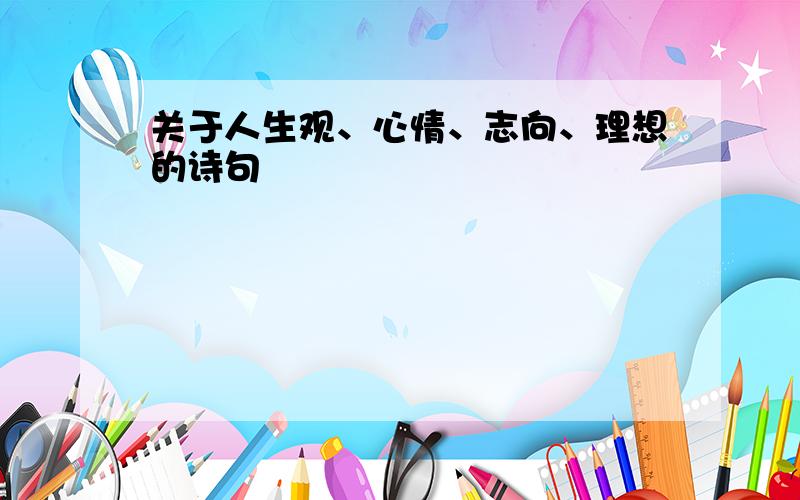 关于人生观、心情、志向、理想的诗句