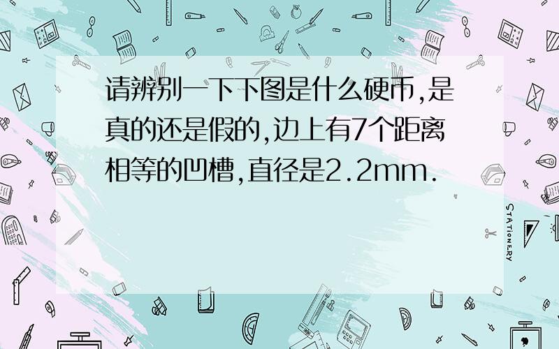 请辨别一下下图是什么硬币,是真的还是假的,边上有7个距离相等的凹槽,直径是2.2mm.