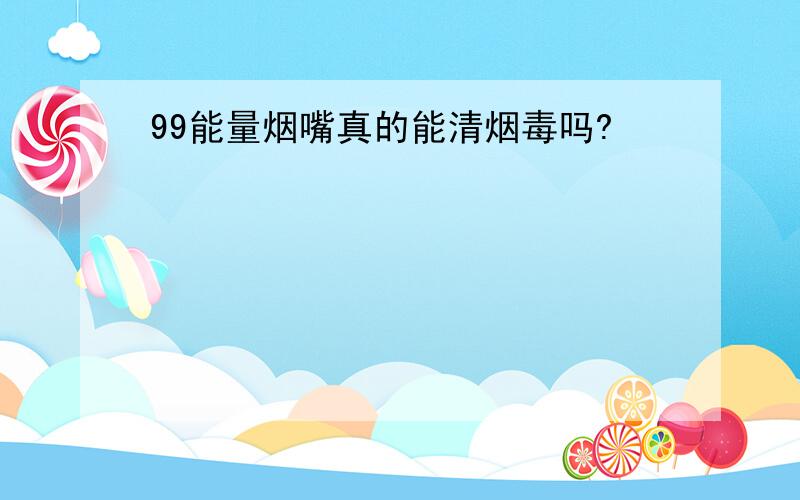 99能量烟嘴真的能清烟毒吗?