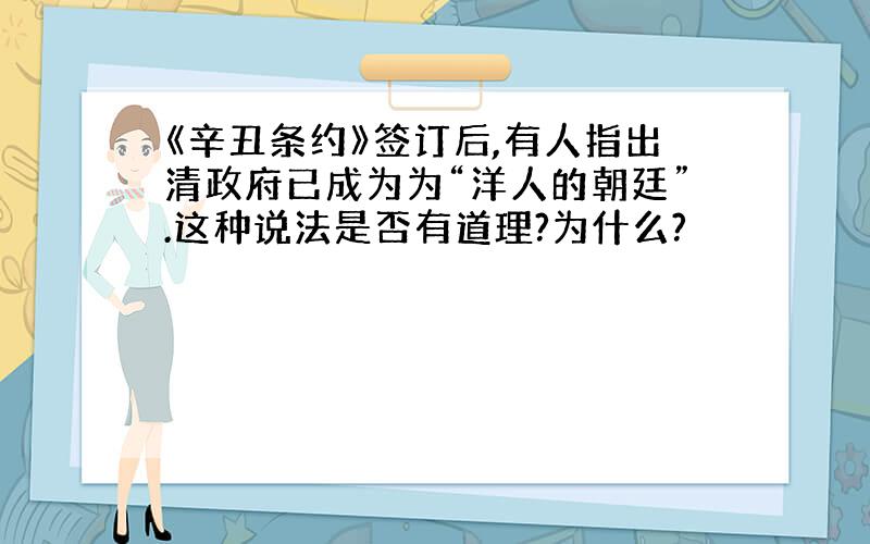 《辛丑条约》签订后,有人指出清政府已成为为“洋人的朝廷”.这种说法是否有道理?为什么?