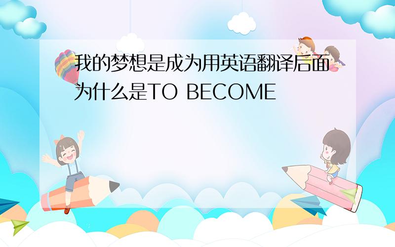 我的梦想是成为用英语翻译后面为什么是TO BECOME