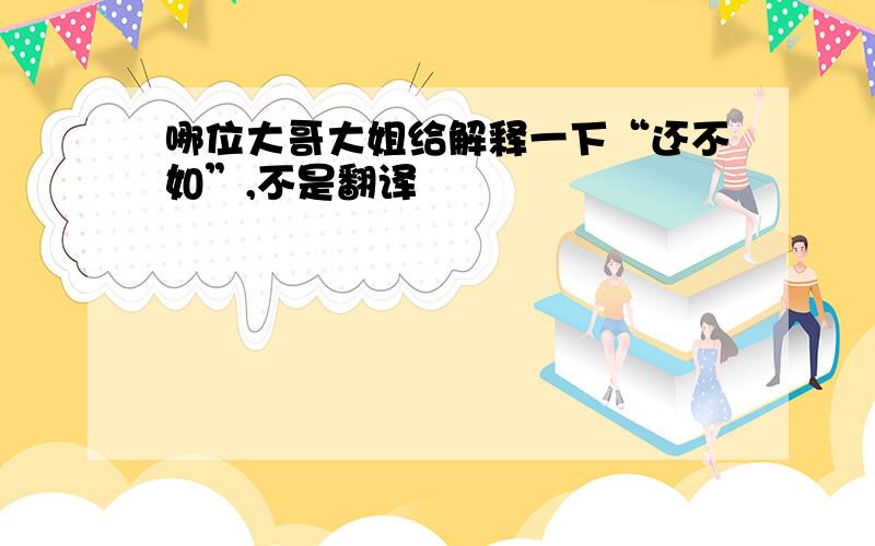 哪位大哥大姐给解释一下“还不如”,不是翻译