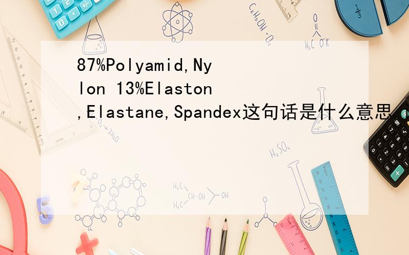 87%Polyamid,Nylon 13%Elaston,Elastane,Spandex这句话是什么意思,请英文好的翻