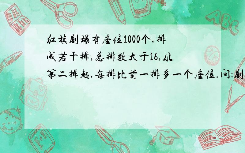 红旗剧场有座位1000个,排成若干排,总排数大于16,从第二排起,每排比前一排多一个座位.问：剧场共有多少排座位?