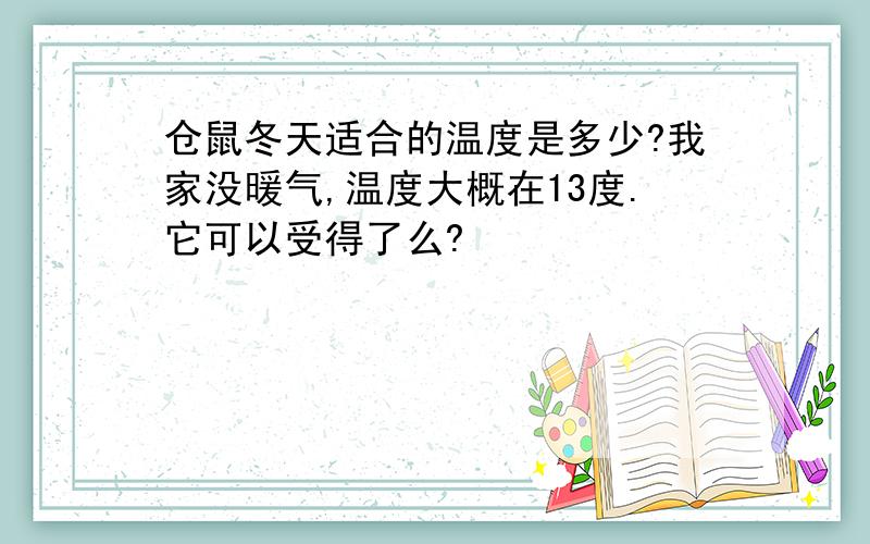 仓鼠冬天适合的温度是多少?我家没暖气,温度大概在13度.它可以受得了么?