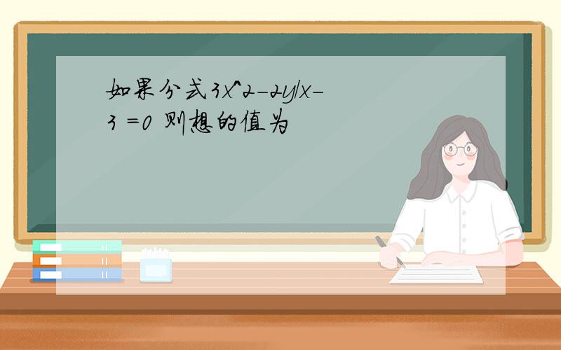 如果分式3x^2-2y/x-3 =0 则想的值为