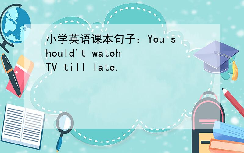 小学英语课本句子：You should't watch TV till late.