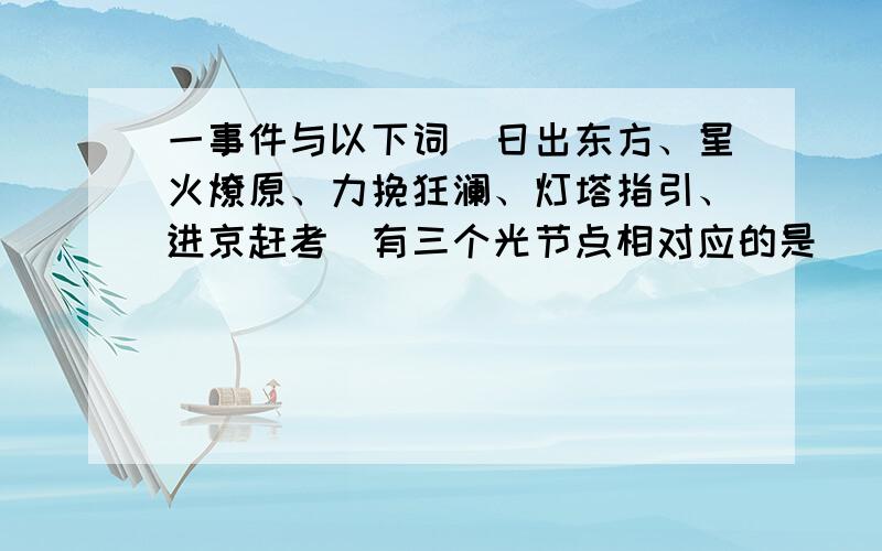 一事件与以下词（日出东方、星火燎原、力挽狂澜、灯塔指引、进京赶考）有三个光节点相对应的是