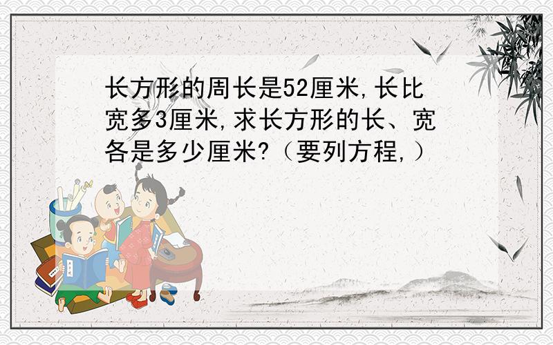 长方形的周长是52厘米,长比宽多3厘米,求长方形的长、宽各是多少厘米?（要列方程,）